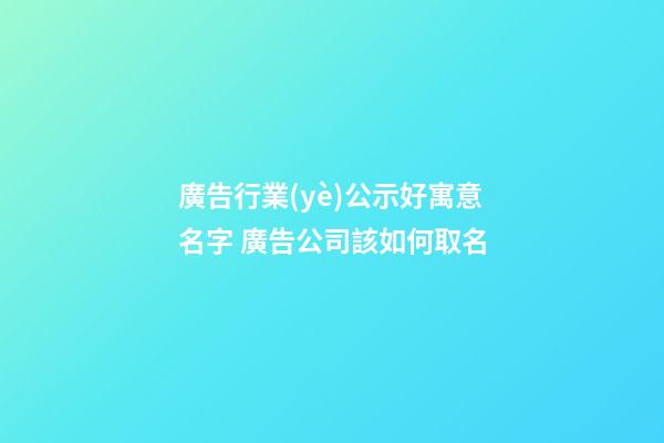廣告行業(yè)公示好寓意名字 廣告公司該如何取名-第1張-公司起名-玄機(jī)派